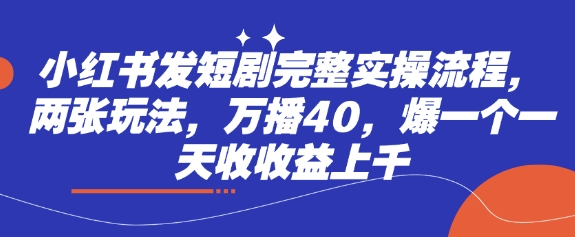 小红书发短剧完整实操流程，两张玩法，万播40，爆一个一天收收益上千-米创网