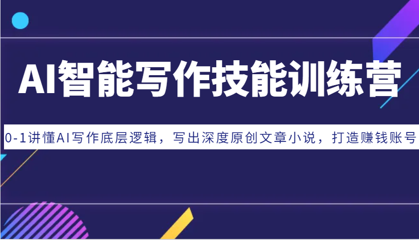 AI智能写作技能训练营：0-1讲懂AI写作底层逻辑，写出深度原创文章小说，打造赚钱账号-米创网