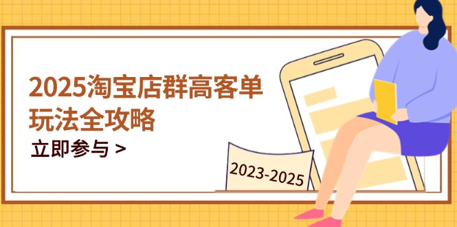 2025淘宝店群高客单玩法全攻略，把握高客单关键技巧，精通全周期运营-米创网