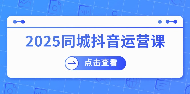 2025同城抖音运营课：涵盖实体店盈利，团购好处，助商家获取流量-米创网