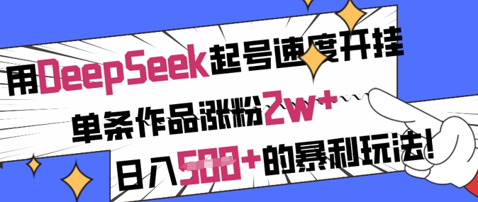 用DeepSeek起号速度开挂，单条作品涨粉2w+，日入5张+的暴利玩法-米创网
