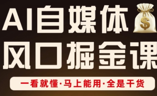 AI自媒体风口掘金课，一看就懂·马上能用·全是干货-米创网