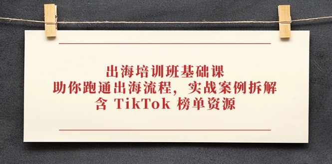 出海培训班基础课，助你跑通出海流程，实战案例拆解，含 TikTok 榜单资源-米创网