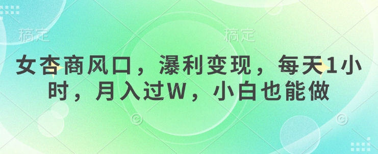 女杏商风口，瀑利变现，每天1小时，月入过W，小白也能做-米创网