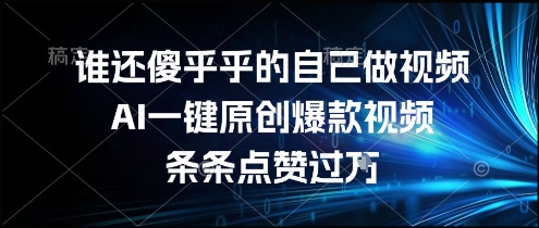 谁还傻乎乎的自己做视频？AI一键原创爆款视频，条条点赞过万，简单方便，好操作【揭秘】-米创网