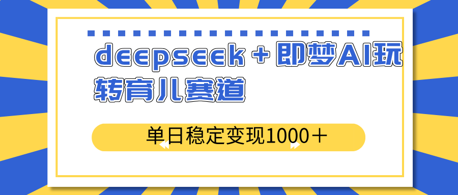 deepseek＋即梦AI玩转育儿赛道，单日稳定变现1000＋育儿赛道-米创网