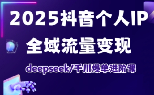 2025抖音个人IP全域流量变现进阶课，deepseek千川爆单进阶课-米创网