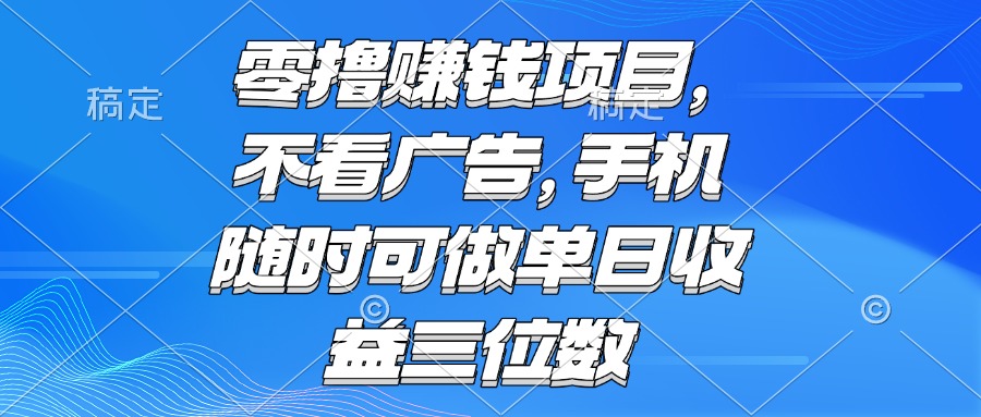 零撸赚钱项目 不看广告 手机随时可做 单日收益三位数-米创网