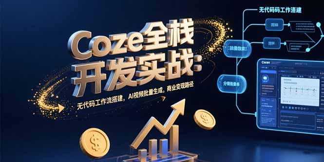 Coze全栈开发实战：无代码工作流搭建，AI视频批量生成，商业变现路径-米创网