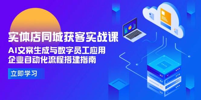 实体店同城获客实战课，AI文案生成与数字员工应用,企业自动化流程搭建指南-米创网