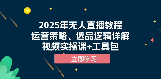 2025年无人直播教程，运营策略、选品逻辑详解，视频实操课+工具包-米创网