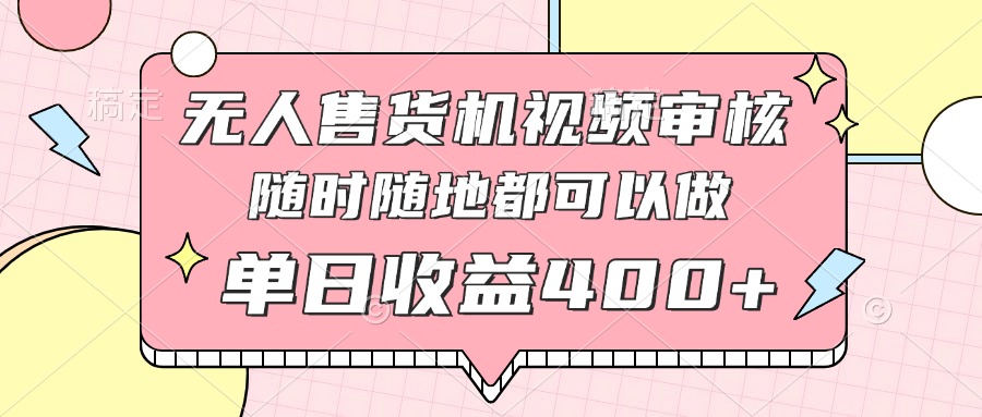 无人售货机视频审核，十秒钟一单，有手机就行，随时随地可做单日收益400+-米创网