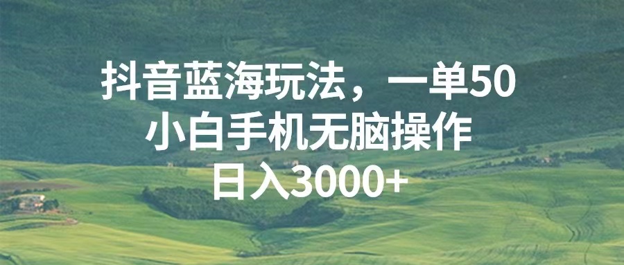 抖音蓝海玩法，一单50，小白手机无脑操作，日入3000+-米创网