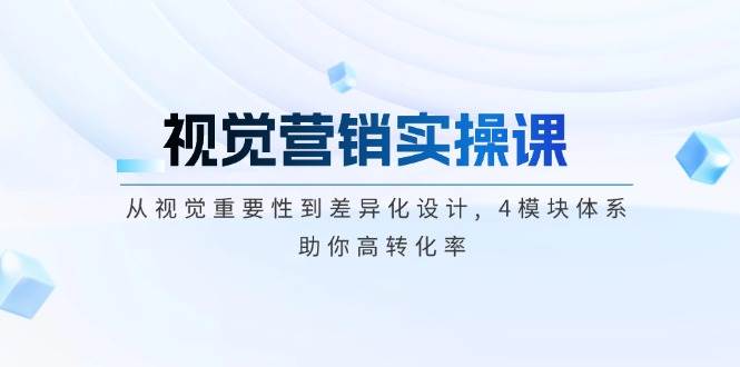 视觉营销实操课, 从视觉重要性到差异化设计, 4模块体系, 助你高转化率-米创网