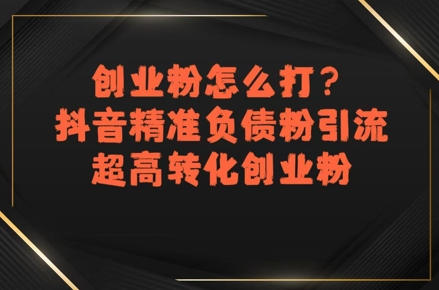 创业粉怎么打？抖音精准负债粉引流，超高转化创业粉-米创网