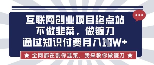 互联网创业尽头-不做韭菜，做镰刀，通过知识付费月入10个【揭秘】-米创网