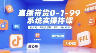 直播带货0~1~99系统实操课，自然流、微付费​起号、千川、随心推等，直播带货全链路完整逻辑-米创网