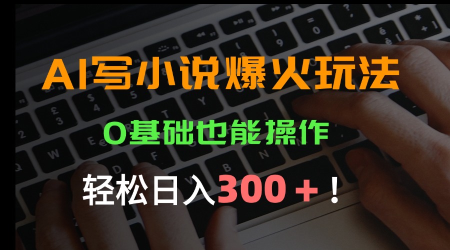 AI写小说爆火玩法，0基础也能操作，日收益轻松300+！-米创网