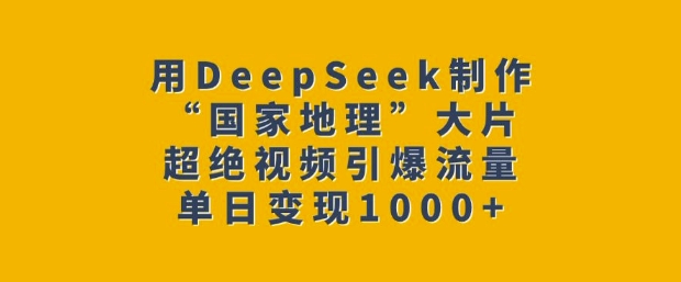 用DeepSeek制作“国家地理”大片，超绝视频引爆流量，单日变现多张-米创网
