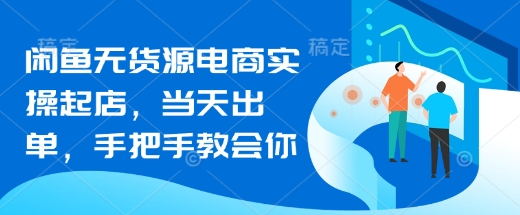 闲鱼无货源电商实操起店，当天出单，手把手教会你-米创网