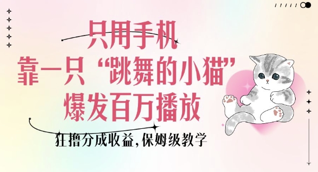 只用手机靠一只“跳舞的小猫”爆发百万播放，狂撸分成收益，保姆级教学-米创网