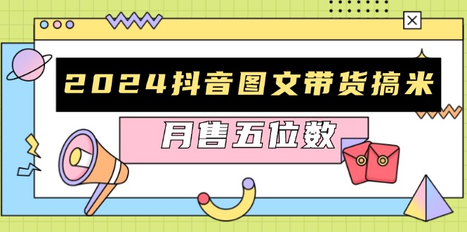 2024抖音图文带货搞米：快速起号与破播放方法，助力销量飙升，月售五位数-米创网