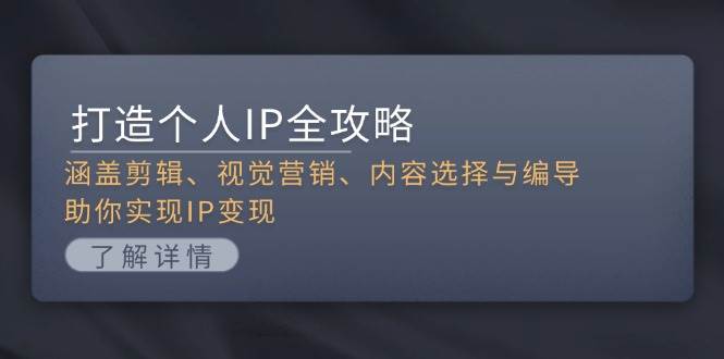 打造个人IP全攻略：涵盖剪辑、视觉营销、内容选择与编导，助你实现IP变现-米创网