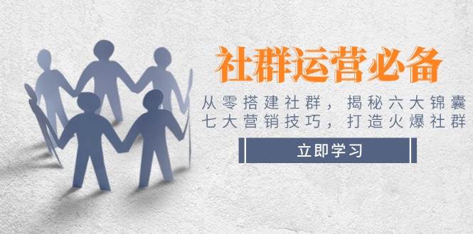 社群运营必备！从零搭建社群，揭秘六大锦囊、七大营销技巧，打造火爆社群-米创网