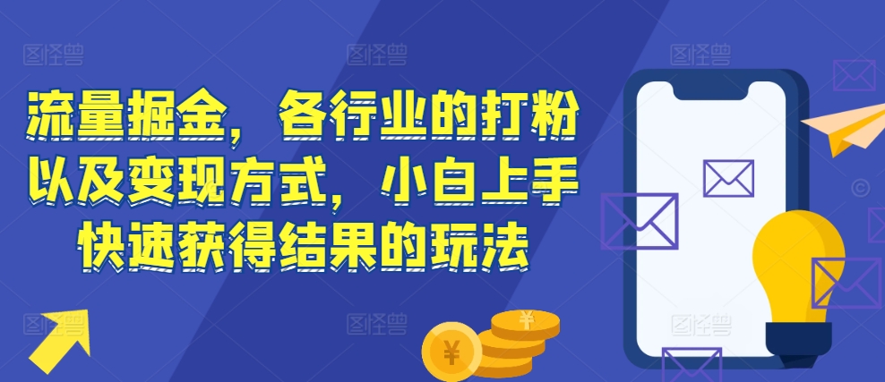 流量掘金，各行业的打粉以及变现方式，小白上手快速获得结果的玩法-米创网