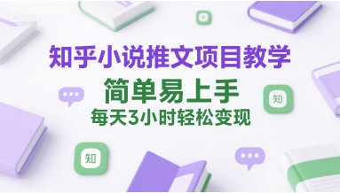 知乎小说推文项目教学，简单易上手，每天3小时轻松变现-米创网