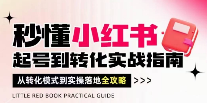 秒懂小红书-起号到转化实战指南，​从转化模式到实操落地全攻略，让你破解流量玄学，做得有结果-米创网