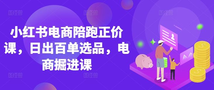 小红书电商陪跑正价课，小红书官方认证电商讲师教学，日出百单选品，电商掘进课-米创网