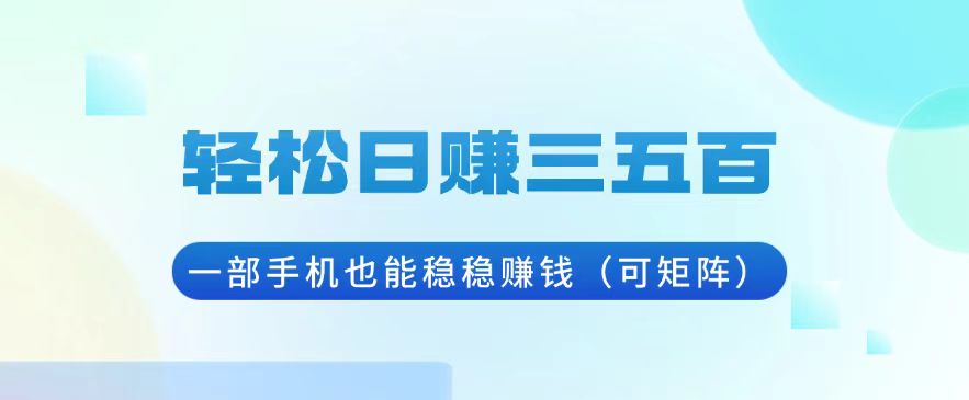轻松日赚三五百，一部手机也能稳稳赚钱(可矩阵-米创网