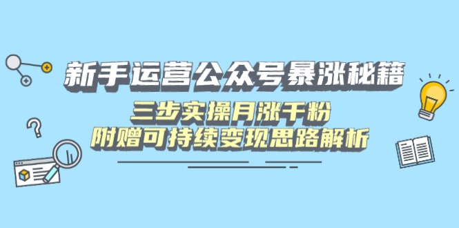 新手运营公众号暴涨秘籍，三步实操月涨千粉，附赠可持续变现思路解析-米创网