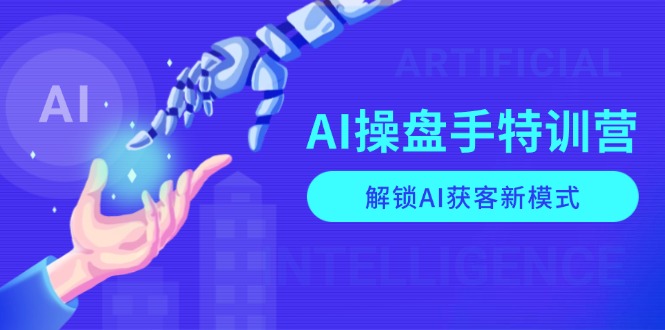 AI-操盘手特训营，解锁AI获客新模式，全面掌握AI商业应用与提示词技巧-米创网