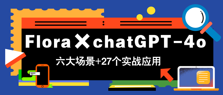 Flora×chatGPT-4o，带你玩转六大场景的27个实战应用，学完立即变现-米创网