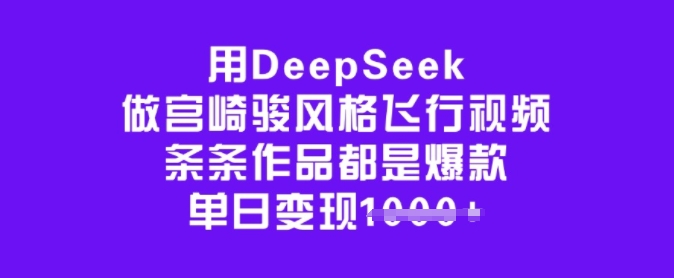用DeepSeek做宫崎骏风格飞行视频，条条作品都是爆款，单日变现多张-米创网