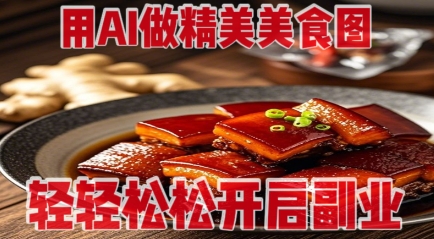 用AI做精美美食图，无需专业设备拍摄，轻轻松松开启副业-米创网