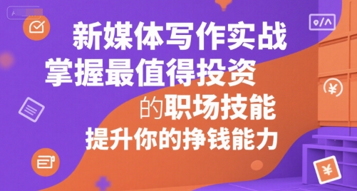 新媒体写作实战，学握最值得投资的职场技能，提升你的挣钱能力-米创网