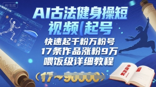 AI古法健身操短视频起号，快速起千粉万粉号，17条作品涨粉9W(喂饭级详细教程)-米创网