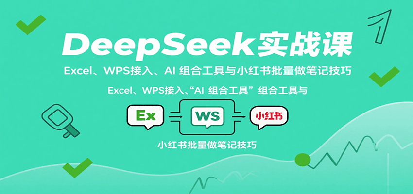 DeepSeek实战课：Excel、WPS接入、AI 组合工具与小红书批量做笔记技巧-米创网