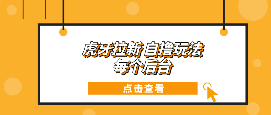 虎牙拉新项目玩法 每个后台每天100+-米创网