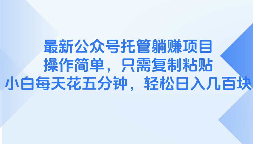 最新公众号托管躺赚项目，操作简单，只需复制粘贴，小白每天花五分钟，...-米创网