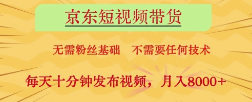 京东短视频带货，无需粉丝基础，不需要任何技术，每天十分钟发布视频，月入8k【揭秘】-米创网