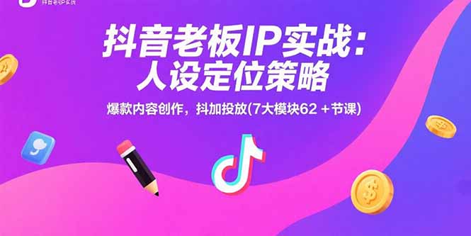 抖音老板IP实战：人设定位策略，爆款内容创作，抖加投放(7大模块62+节课-米创网