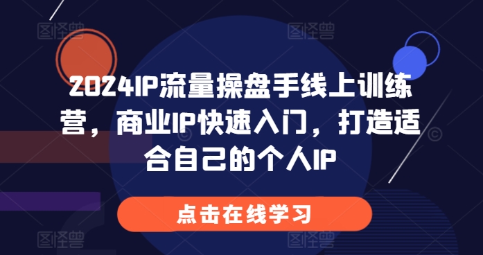 2024IP流量操盘手线上训练营，商业IP快速入门，打造适合自己的个人IP-米创网