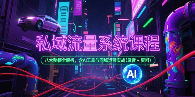 私域流量系统课程，八大秘籍全解析，含AI工具与同城运营实战(录音+资料-米创网