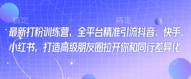 最新打粉训练营，全平台精准引流抖音、快手、小红书，打造高级朋友圈拉开你和同行差异化-米创网