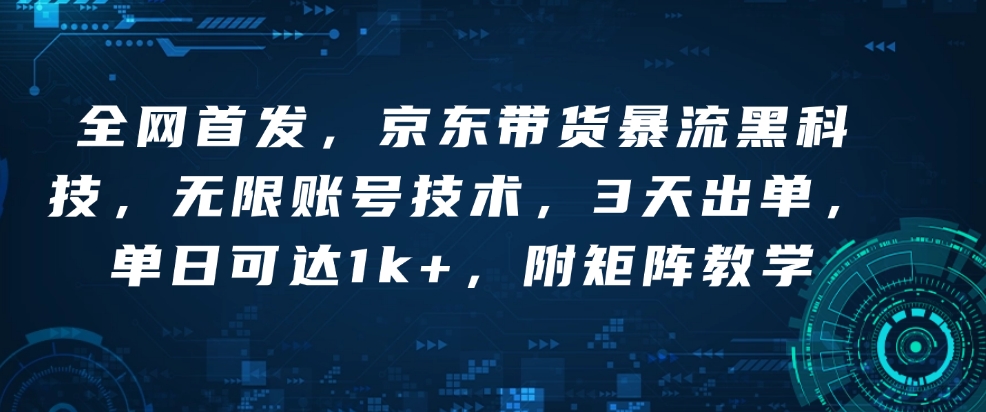 全网首发，京东带货暴流黑科技，无限账号技术，3天出单，单日可达1k+，附矩阵教学【揭秘】-米创网