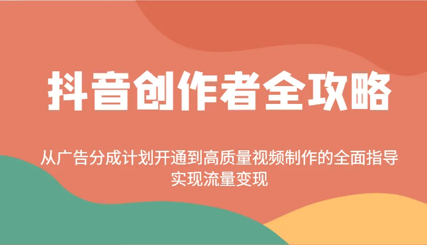 抖音创作者全攻略：从广告分成计划开通到高质量视频制作的全面指导，实现流量变现-58创客